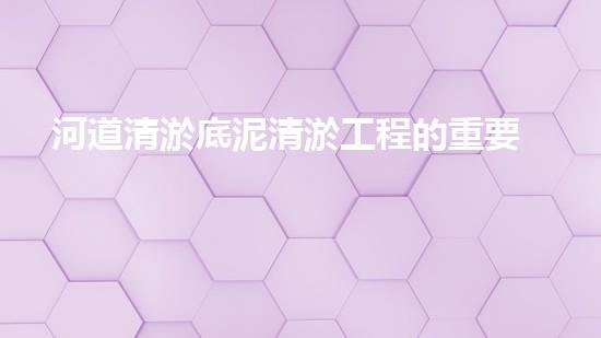 河道清淤底泥清淤工程的重要性與技術(shù)創(chuàng)新如何改變水環(huán)境管理？